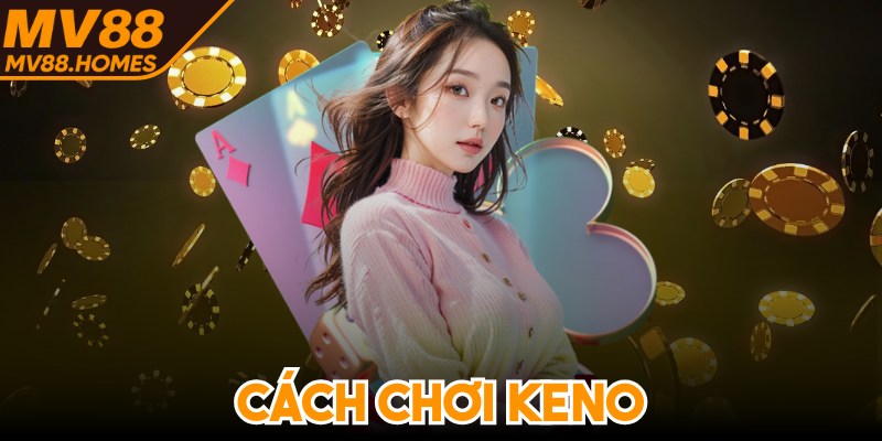 Cách Chơi Keno - Hướng Dẫn Chi Tiết Cho Bạn Tham Gia
