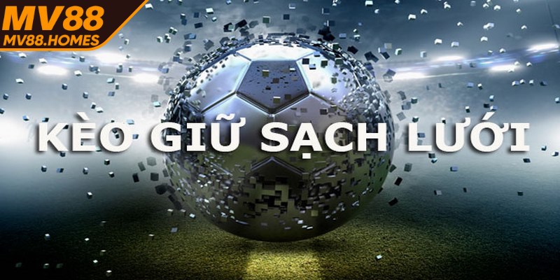 Kèo giữ sạch lưới là loại cược hấp dẫn người chơi bởi tính chiến thuật cao